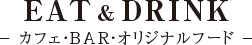 EAT & DRINK - カフェ・BAR・オリジナルフード -